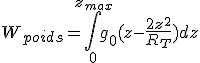 W_{poids}=\Bigint_0^{z_{max}} g_0(z-\frac{2z^2}{R_T})dz